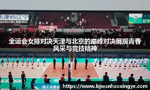 全运会女排对决天津与北京的巅峰对决展现青春风采与竞技精神