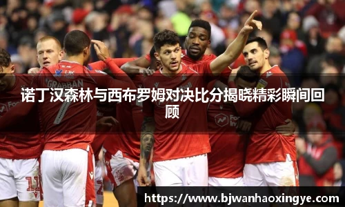 诺丁汉森林与西布罗姆对决比分揭晓精彩瞬间回顾
