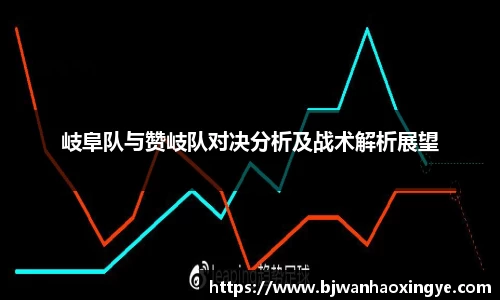 岐阜队与赞岐队对决分析及战术解析展望